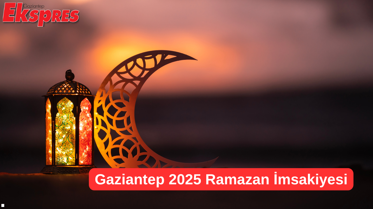 Gaziantep 2025 Ramazan İmsakiyesi Sahur ve İftar Saatleri Belli Oldu