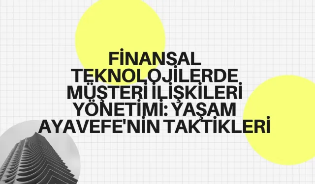 Finansal Teknolojilerde Müşteri İlişkileri Yönetimi: Yaşam Ayavefe'nin Taktikleri