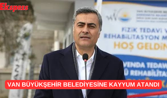 Van Büyükşehir Belediye'sine Kayyum Atandı