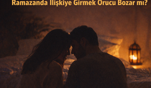 Ramazan’da ilişkiye girmek orucu bozar mı?