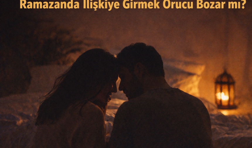 Ramazan’da ilişkiye girmek orucu bozar mı?